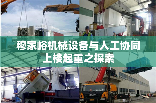 穆家峪机械设备与人工协同上楼起重之探索