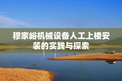 穆家峪机械设备人工上楼安装的实践与探索