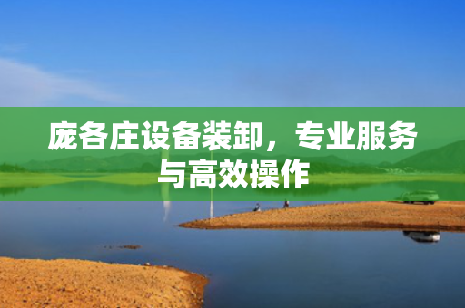 庞各庄设备装卸，专业服务与高效操作