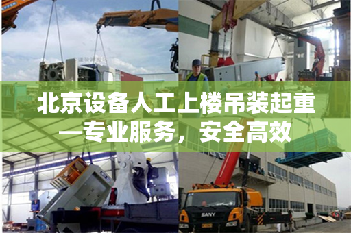 北京设备人工上楼吊装起重—专业服务，安全高效
