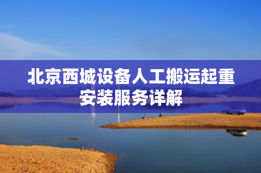 北京西城设备人工搬运起重安装服务详解