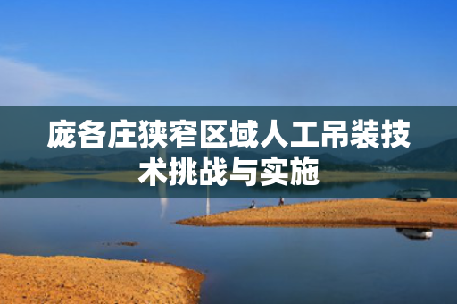 庞各庄狭窄区域人工吊装技术挑战与实施