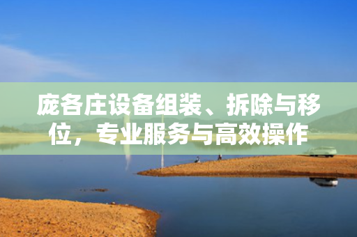 庞各庄设备组装、拆除与移位，专业服务与高效操作