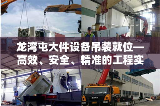 龙湾屯大件设备吊装就位—高效、安全、精准的工程实践