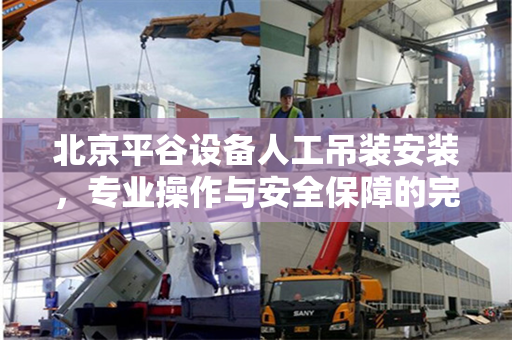 北京平谷设备人工吊装安装，专业操作与安全保障的完美结合