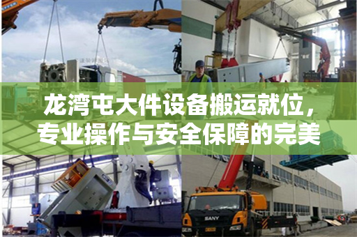 龙湾屯大件设备搬运就位，专业操作与安全保障的完美结合