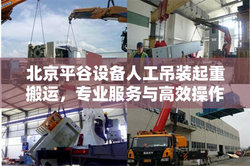 北京平谷设备人工吊装起重搬运，专业服务与高效操作