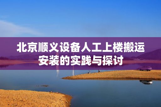 北京顺义设备人工上楼搬运安装的实践与探讨