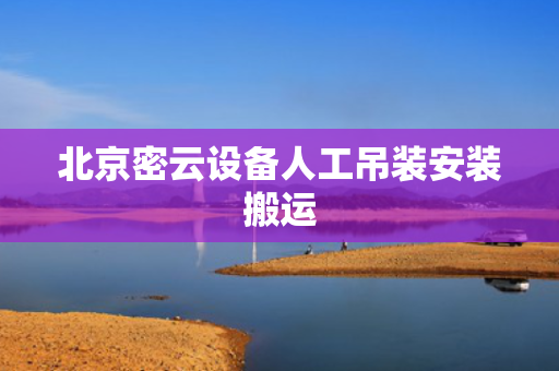 北京密云设备人工吊装安装搬运