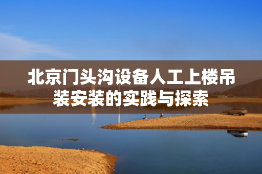 北京门头沟设备人工上楼吊装安装的实践与探索