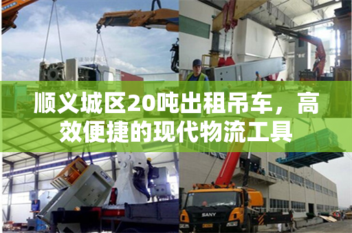 顺义城区20吨出租吊车，高效便捷的现代物流工具