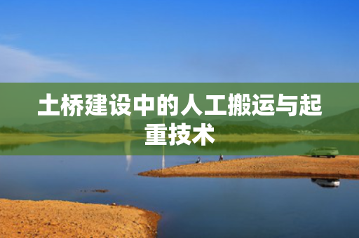 土桥建设中的人工搬运与起重技术