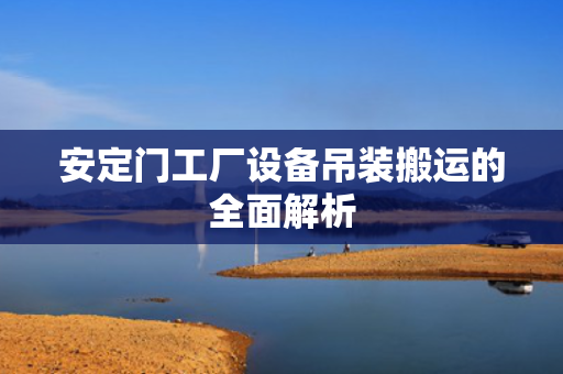 安定门工厂设备吊装搬运的全面解析