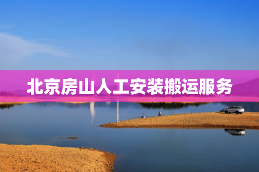 北京房山人工安装搬运服务