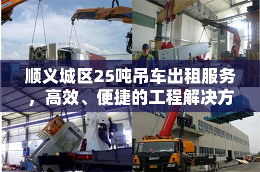 顺义城区25吨吊车出租服务，高效、便捷的工程解决方案