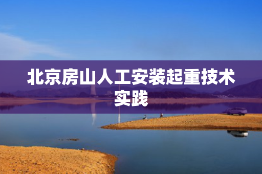 北京房山人工安装起重技术实践