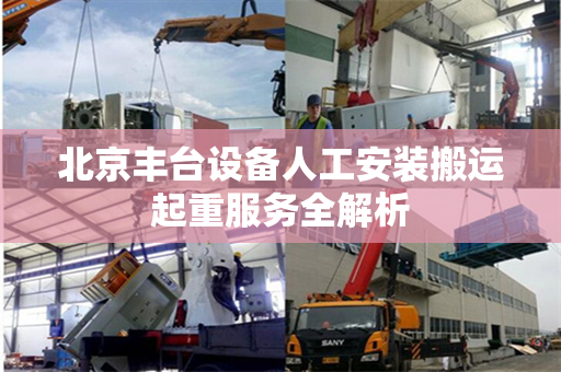 北京丰台设备人工安装搬运起重服务全解析