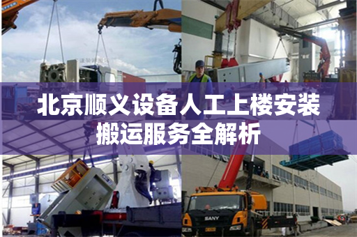 北京顺义设备人工上楼安装搬运服务全解析