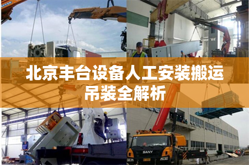 北京丰台设备人工安装搬运吊装全解析