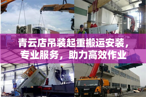 青云店吊装起重搬运安装，专业服务，助力高效作业