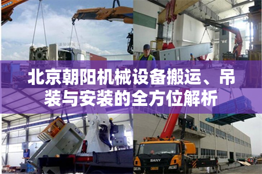北京朝阳机械设备搬运、吊装与安装的全方位解析