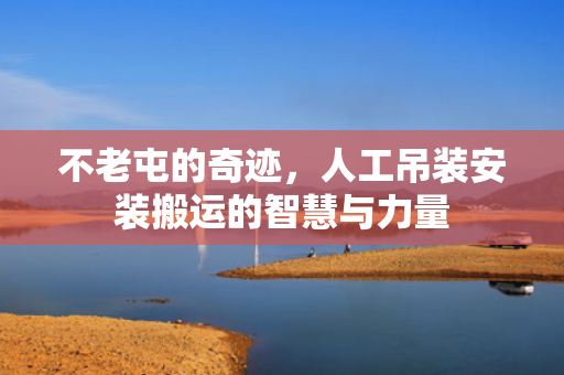 不老屯的奇迹，人工吊装安装搬运的智慧与力量