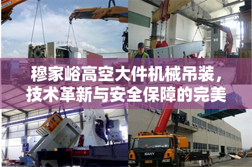 穆家峪高空大件机械吊装，技术革新与安全保障的完美结合