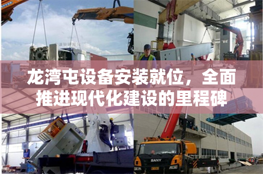 龙湾屯设备安装就位，全面推进现代化建设的里程碑