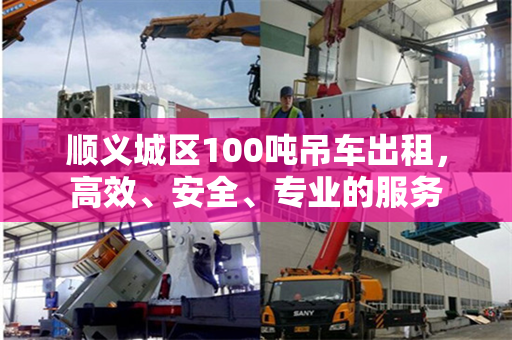 顺义城区100吨吊车出租，高效、安全、专业的服务