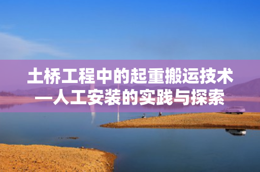 土桥工程中的起重搬运技术—人工安装的实践与探索