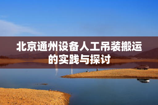 北京通州设备人工吊装搬运的实践与探讨