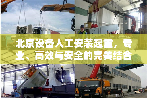 北京设备人工安装起重，专业、高效与安全的完美结合
