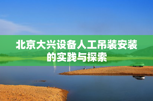 北京大兴设备人工吊装安装的实践与探索