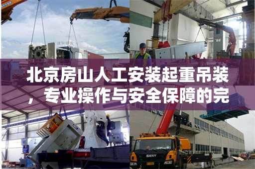 北京房山人工安装起重吊装，专业操作与安全保障的完美结合