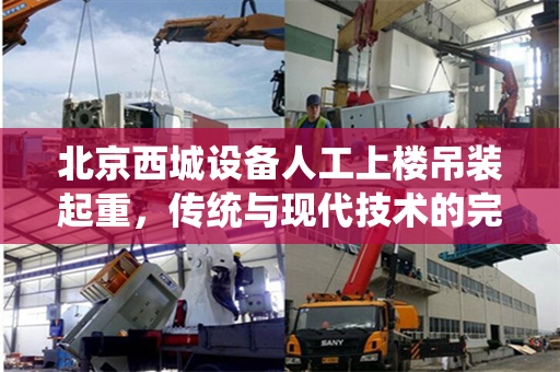 北京西城设备人工上楼吊装起重，传统与现代技术的完美结合