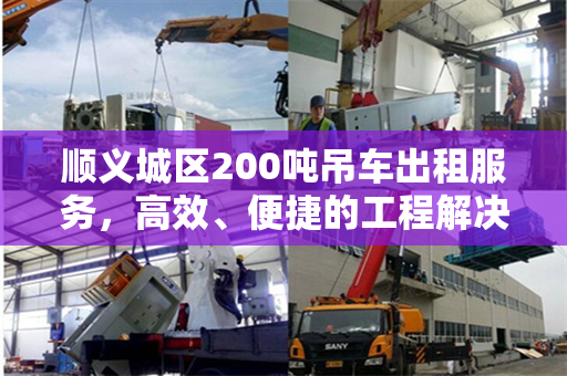 顺义城区200吨吊车出租服务，高效、便捷的工程解决方案