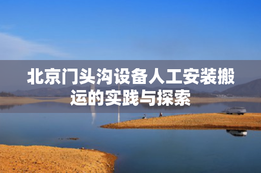 北京门头沟设备人工安装搬运的实践与探索