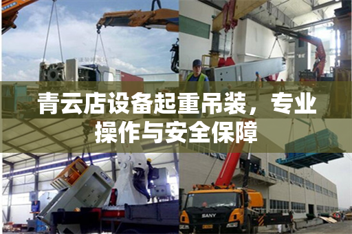 青云店设备起重吊装，专业操作与安全保障