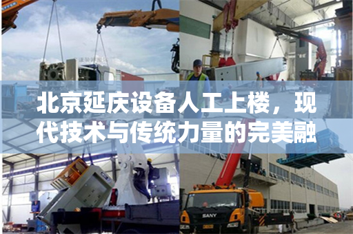 北京延庆设备人工上楼，现代技术与传统力量的完美融合