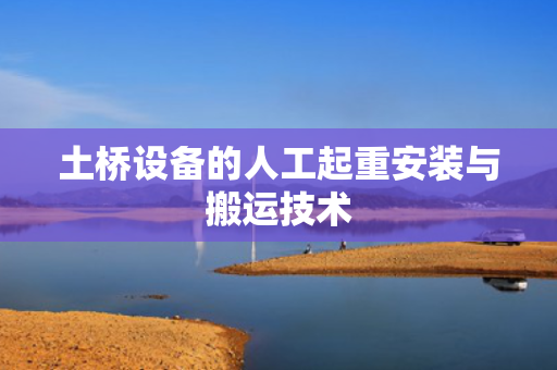 土桥设备的人工起重安装与搬运技术