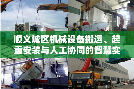 顺义城区机械设备搬运、起重安装与人工协同的智慧实践