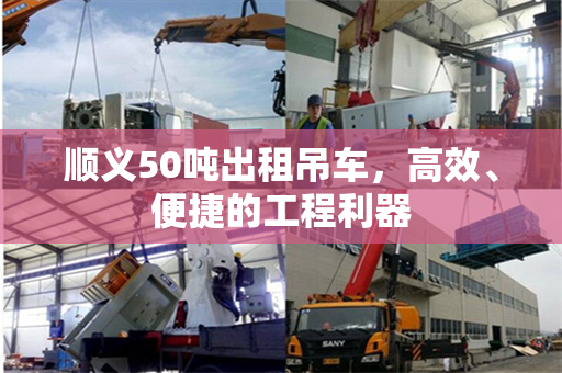 顺义50吨出租吊车，高效、便捷的工程利器