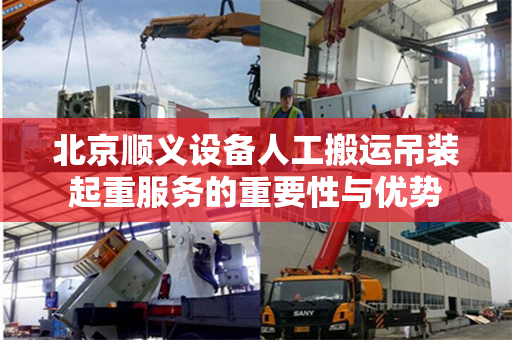 北京顺义设备人工搬运吊装起重服务的重要性与优势