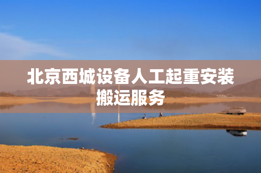 北京西城设备人工起重安装搬运服务