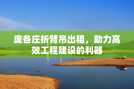 庞各庄折臂吊出租，助力高效工程建设的利器