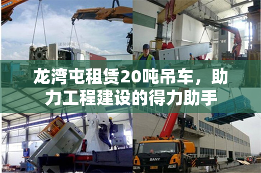 龙湾屯租赁20吨吊车，助力工程建设的得力助手
