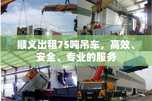 顺义出租75吨吊车，高效、安全、专业的服务