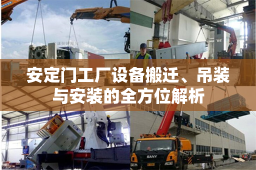 安定门工厂设备搬迁、吊装与安装的全方位解析 安定门工厂设备搬迁、吊装与安装的全方位解析