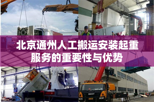 北京通州人工搬运安装起重服务的重要性与优势