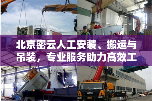 北京密云人工安装、搬运与吊装，专业服务助力高效工程